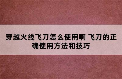 穿越火线飞刀怎么使用啊 飞刀的正确使用方法和技巧